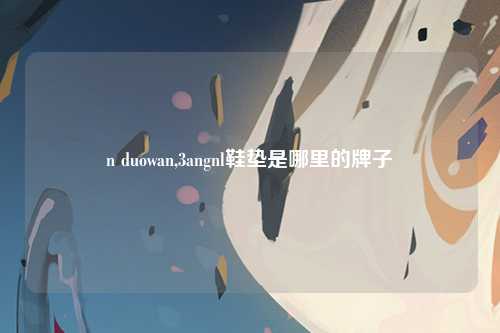 n duowan,3angnl鞋垫是哪里的牌子