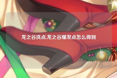 龙之谷洗点,龙之谷爆发点怎么得到