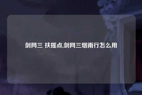 剑网三 扶摇点,剑网三烟雨行怎么用