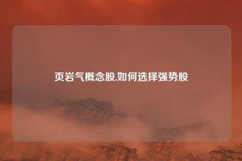 页岩气概念股,如何选择强势股