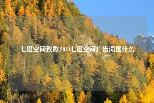 七度空间致歉,2013七度空间广告词是什么