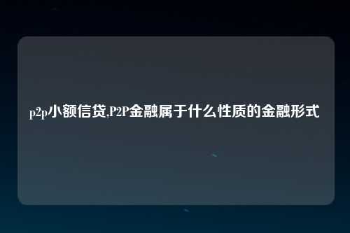 p2p小额信贷,P2P金融属于什么性质的金融形式