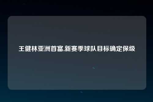 王健林亚洲首富,新赛季球队目标确定保级
