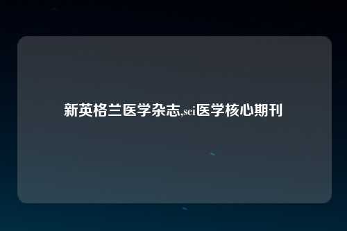 新英格兰医学杂志,sci医学核心期刊