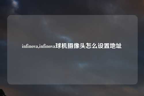 infinova,infinova球机摄像头怎么设置地址