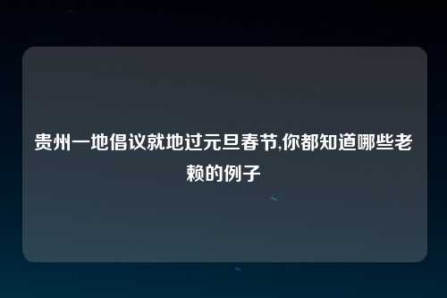 贵州一地倡议就地过元旦春节,你都知道哪些老赖的例子