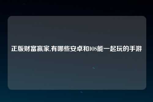 正版财富赢家,有哪些安卓和IOS能一起玩的手游