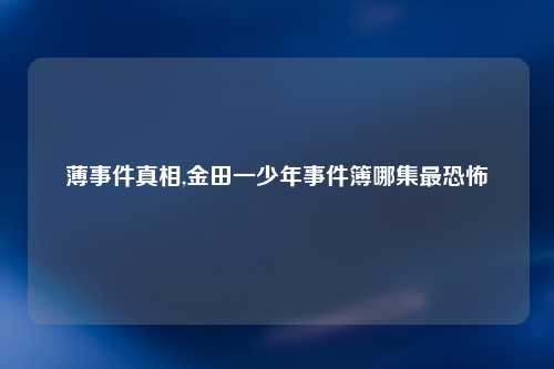 薄事件真相,金田一少年事件簿哪集最恐怖