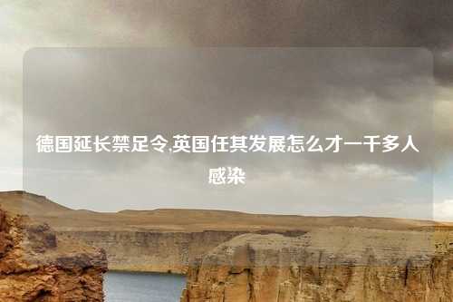 德国延长禁足令,英国任其发展怎么才一千多人感染
