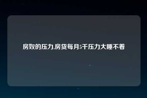 房奴的压力,房贷每月5千压力大睡不着