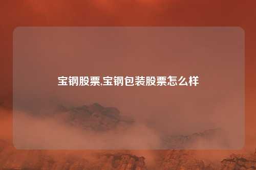 宝钢股票,宝钢包装股票怎么样