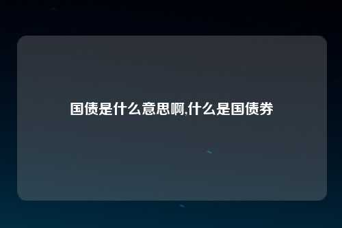 国债是什么意思啊,什么是国债券