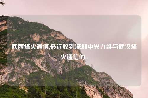 陕西烽火通信,最近收到深圳中兴力维与武汉烽火通信的o