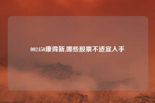 002450康得新,哪些股票不适宜入手
