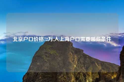 北京户口价格72万,入上海户口需要哪些条件