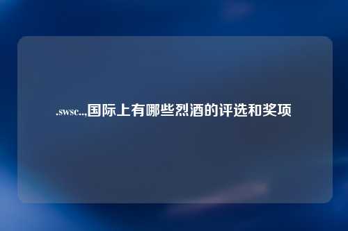 .swsc..,国际上有哪些烈酒的评选和奖项