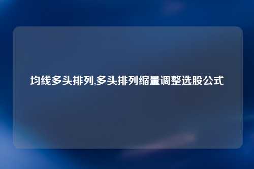 均线多头排列,多头排列缩量调整选股公式