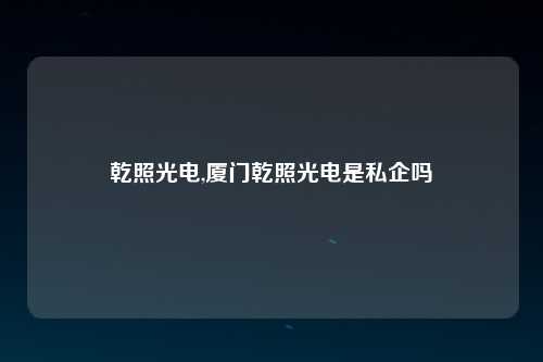 乾照光电,厦门乾照光电是私企吗