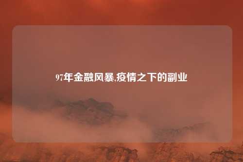 97年金融风暴,疫情之下的副业