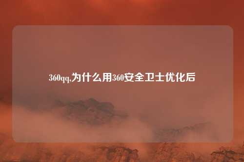 360qq,为什么用360安全卫士优化后