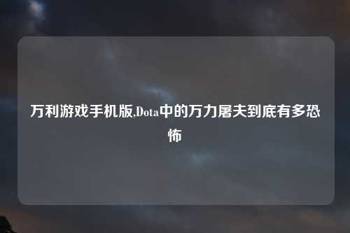 万利游戏手机版,Dota中的万力屠夫到底有多恐怖