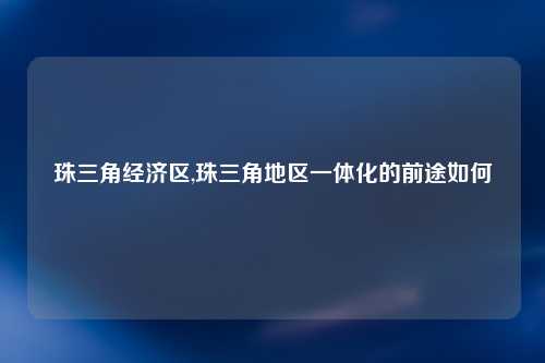 珠三角经济区,珠三角地区一体化的前途如何