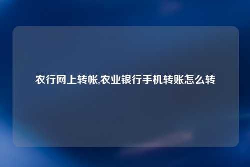 农行网上转帐,农业银行手机转账怎么转