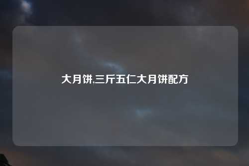 大月饼,三斤五仁大月饼配方