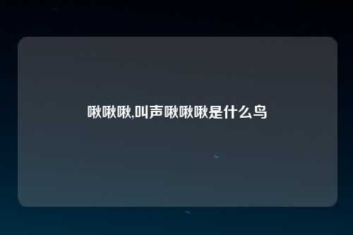 啾啾啾,叫声啾啾啾是什么鸟