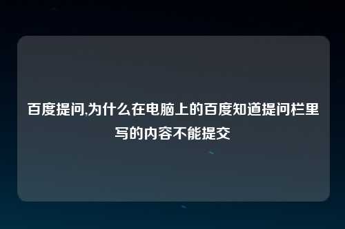 百度提问,为什么在电脑上的百度知道提问栏里写的内容不能提交