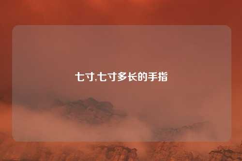 七寸,七寸多长的手指