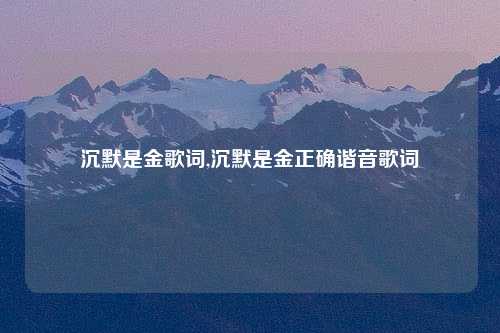 沉默是金歌词,沉默是金正确谐音歌词