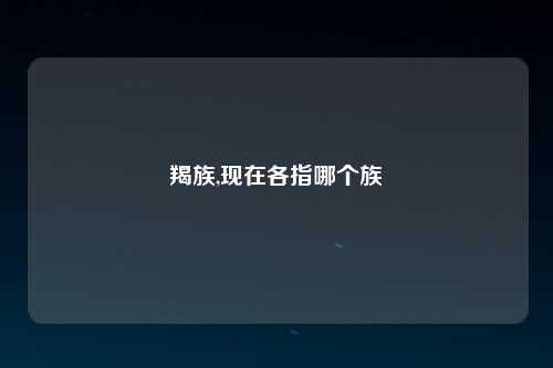 羯族,现在各指哪个族