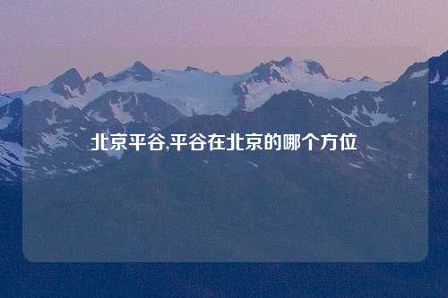 北京平谷,平谷在北京的哪个方位
