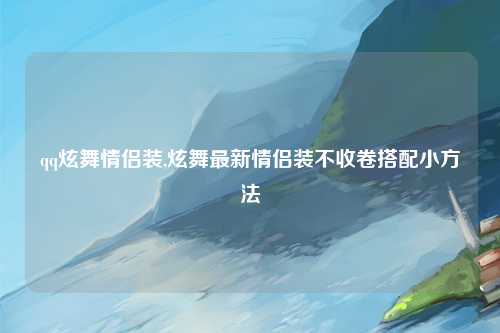 qq炫舞情侣装,炫舞最新情侣装不收卷搭配小方法