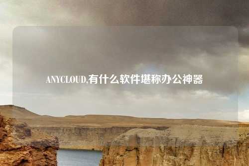 ANYCLOUD,有什么软件堪称办公神器