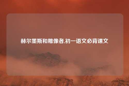赫尔墨斯和雕像者,初一语文必背课文