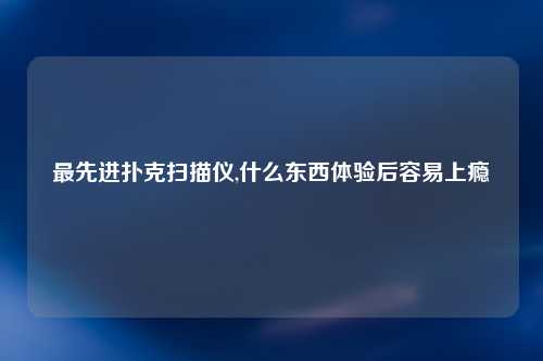 最先进扑克扫描仪,什么东西体验后容易上瘾
