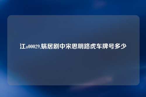 江a00029,蜗居剧中宋思明路虎车牌号多少