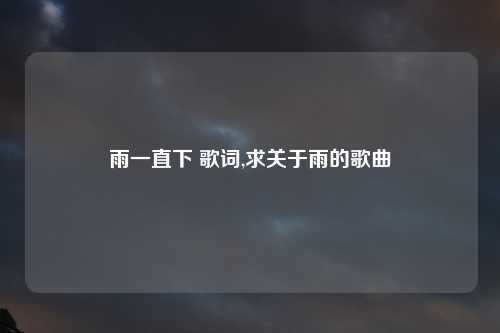 雨一直下 歌词,求关于雨的歌曲