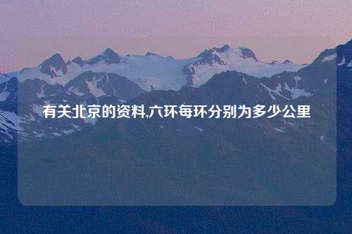 有关北京的资料,六环每环分别为多少公里