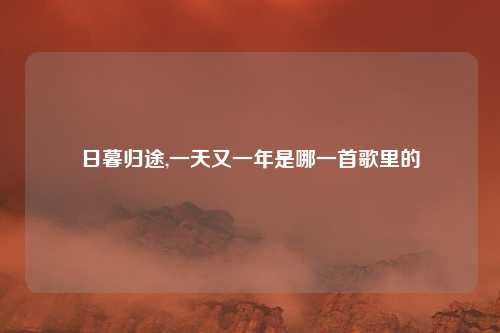 日暮归途,一天又一年是哪一首歌里的