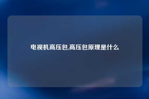 电视机高压包,高压包原理是什么