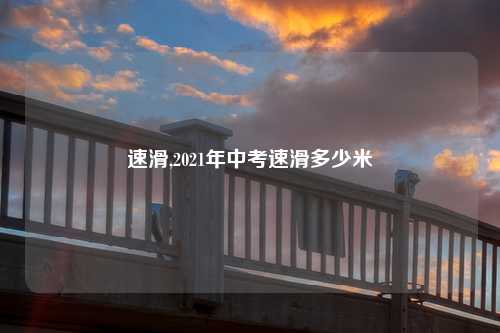 速滑,2021年中考速滑多少米