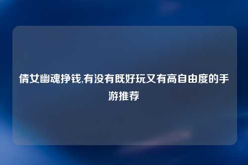 倩女幽魂挣钱,有没有既好玩又有高自由度的手游推荐