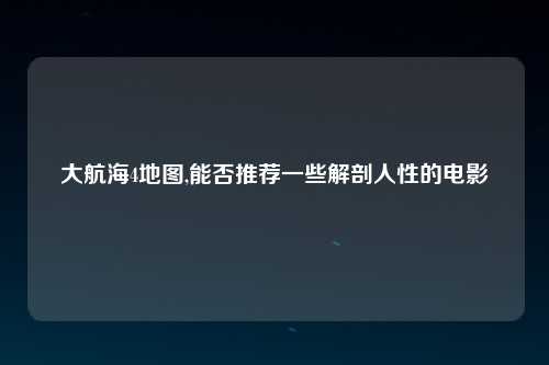 大航海4地图,能否推荐一些解剖人性的电影
