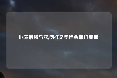 地表最强马龙,同样是奥运会单打冠军