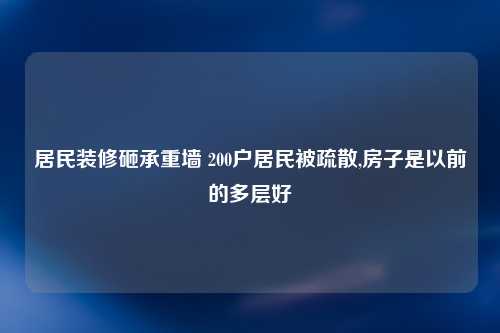 居民装修砸承重墙 200户居民被疏散,房子是以前的多层好