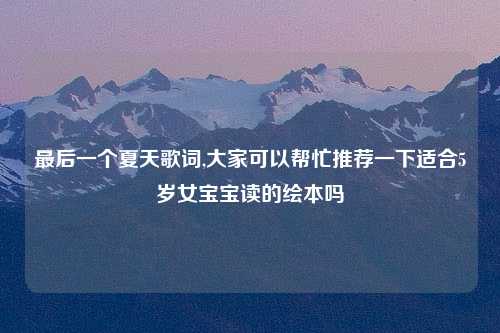 最后一个夏天歌词,大家可以帮忙推荐一下适合5岁女宝宝读的绘本吗