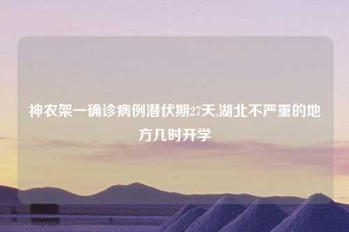 神农架一确诊病例潜伏期27天,湖北不严重的地方几时开学